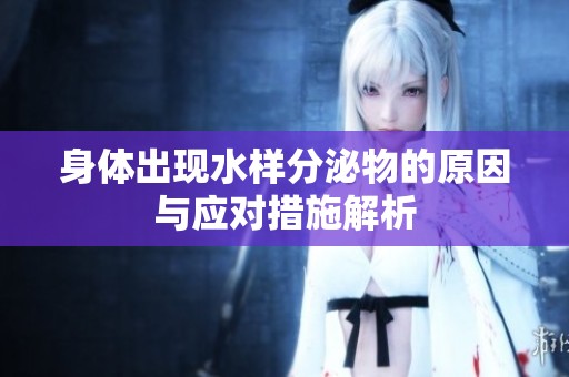 身体出现水样分泌物的原因与应对措施解析