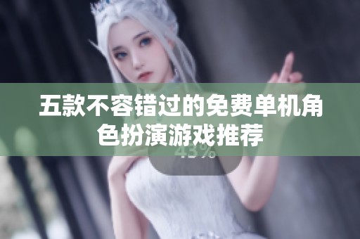 五款不容错过的免费单机角色扮演游戏推荐