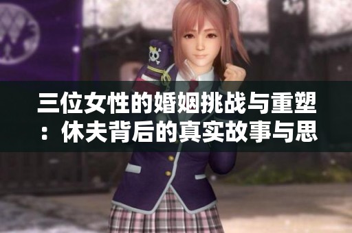三位女性的婚姻挑战与重塑：休夫背后的真实故事与思考