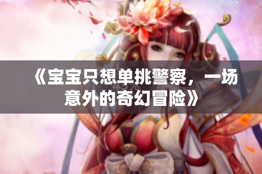 《宝宝只想单挑警察，一场意外的奇幻冒险》
