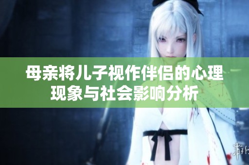 母亲将儿子视作伴侣的心理现象与社会影响分析