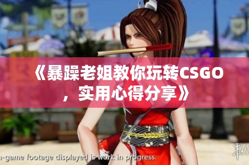 《暴躁老姐教你玩转CSGO，实用心得分享》