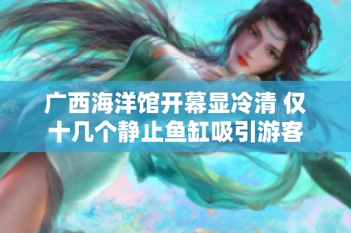 广西海洋馆开幕显冷清 仅十几个静止鱼缸吸引游客