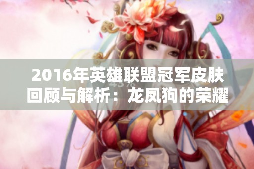 2016年英雄联盟冠军皮肤回顾与解析：龙凤狗的荣耀之路