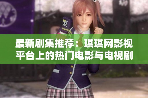 最新剧集推荐：琪琪网影视平台上的热门电影与电视剧盘点