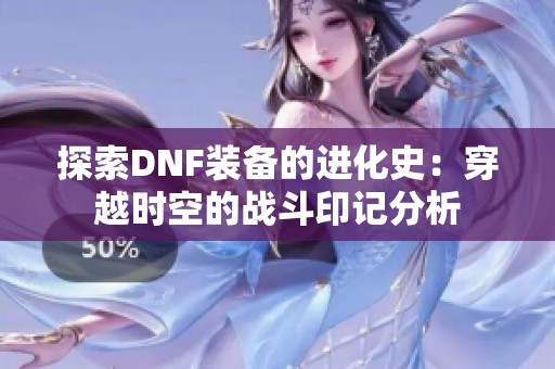 探索DNF装备的进化史：穿越时空的战斗印记分析