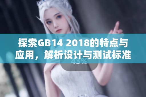 探索GB14 2018的特点与应用，解析设计与测试标准