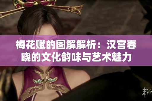 梅花赋的图解解析：汉宫春晓的文化韵味与艺术魅力