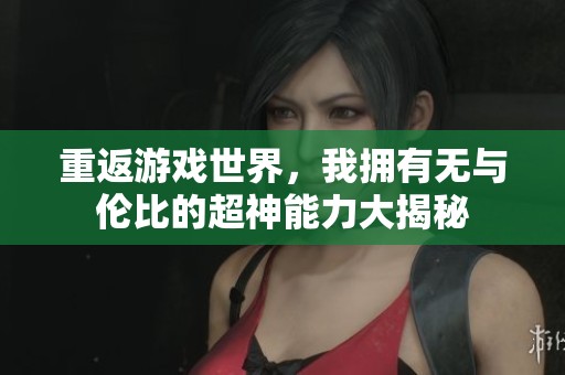 重返游戏世界，我拥有无与伦比的超神能力大揭秘