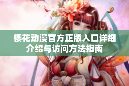樱花动漫官方正版入口详细介绍与访问方法指南