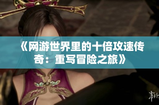 《网游世界里的十倍攻速传奇：重写冒险之旅》