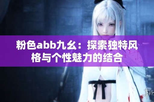 粉色abb九幺：探索独特风格与个性魅力的结合