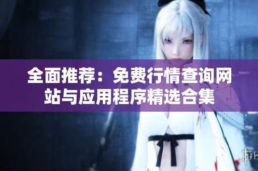 全面推荐：免费行情查询网站与应用程序精选合集