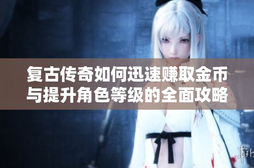 复古传奇如何迅速赚取金币与提升角色等级的全面攻略