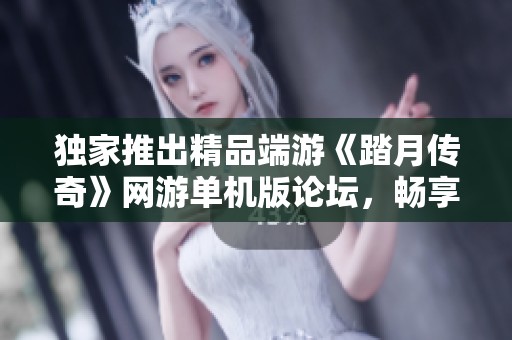 独家推出精品端游《踏月传奇》网游单机版论坛，畅享精彩体验