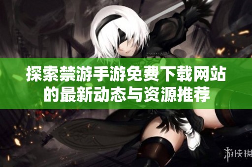 探索禁游手游免费下载网站的最新动态与资源推荐