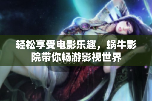 轻松享受电影乐趣，蜗牛影院带你畅游影视世界