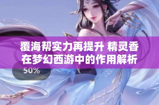 覆海帮实力再提升 精灵香在梦幻西游中的作用解析