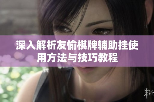 深入解析友愉棋牌辅助挂使用方法与技巧教程