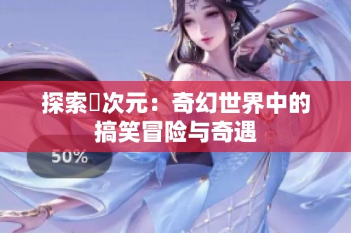 探索囧次元：奇幻世界中的搞笑冒险与奇遇