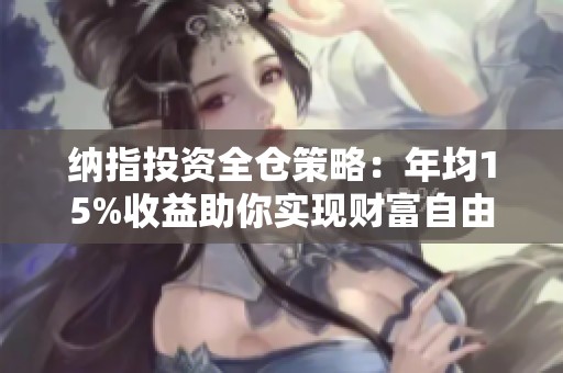 纳指投资全仓策略：年均15%收益助你实现财富自由与风险逆袭