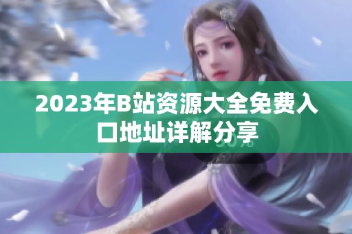 2023年B站资源大全免费入口地址详解分享