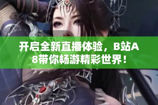 开启全新直播体验，B站A8带你畅游精彩世界！