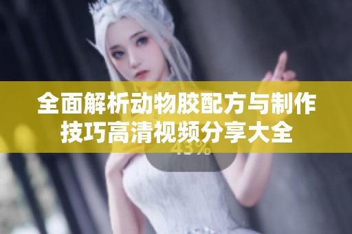 全面解析动物胶配方与制作技巧高清视频分享大全