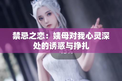 禁忌之恋：姨母对我心灵深处的诱惑与挣扎