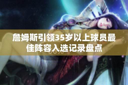詹姆斯引领35岁以上球员最佳阵容入选记录盘点