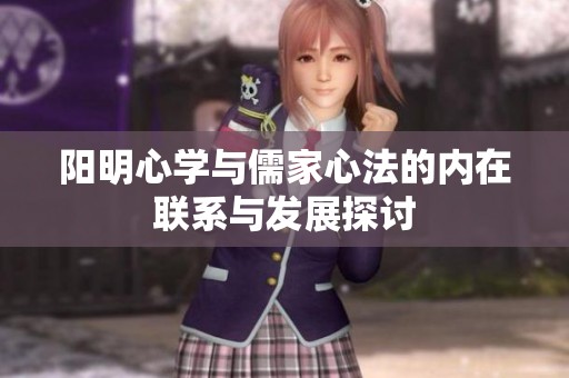 阳明心学与儒家心法的内在联系与发展探讨