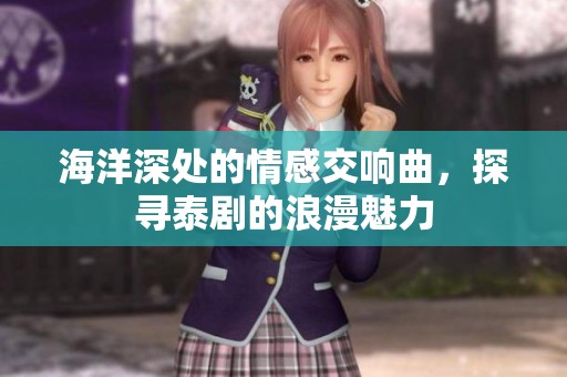海洋深处的情感交响曲，探寻泰剧的浪漫魅力