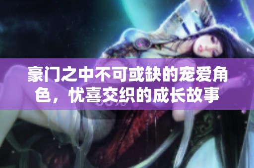 豪门之中不可或缺的宠爱角色，忧喜交织的成长故事