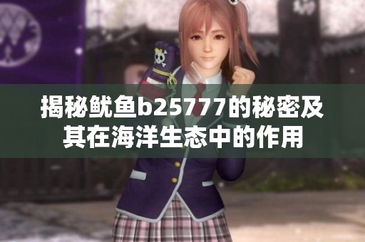 揭秘鱿鱼b25777的秘密及其在海洋生态中的作用