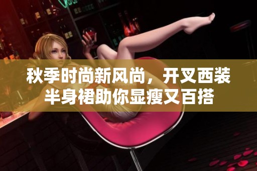 秋季时尚新风尚，开叉西装半身裙助你显瘦又百搭