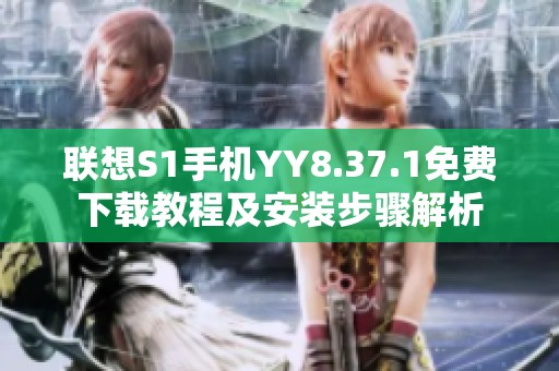 联想S1手机YY8.37.1免费下载教程及安装步骤解析