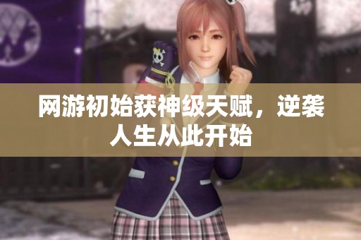 网游初始获神级天赋，逆袭人生从此开始