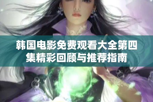 韩国电影免费观看大全第四集精彩回顾与推荐指南