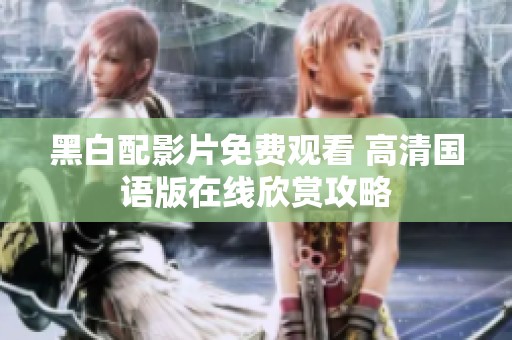 黑白配影片免费观看 高清国语版在线欣赏攻略