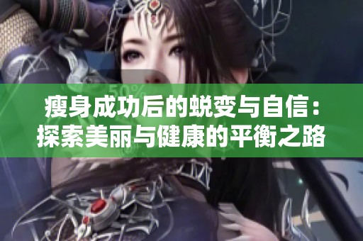瘦身成功后的蜕变与自信：探索美丽与健康的平衡之路