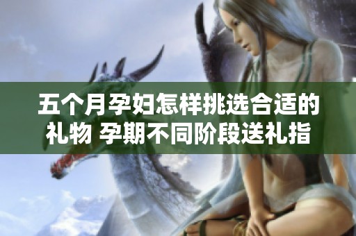 五个月孕妇怎样挑选合适的礼物 孕期不同阶段送礼指南