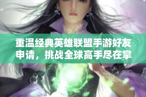 重温经典英雄联盟手游好友申请，挑战全球高手尽在掌握中