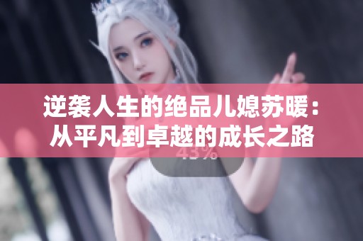逆袭人生的绝品儿媳苏暖：从平凡到卓越的成长之路