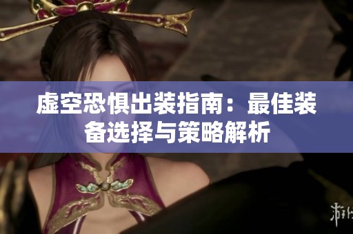 虚空恐惧出装指南：最佳装备选择与策略解析
