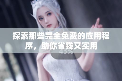 探索那些完全免费的应用程序，助你省钱又实用
