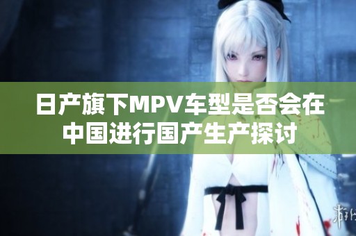 日产旗下MPV车型是否会在中国进行国产生产探讨