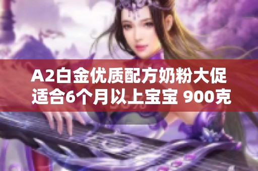 A2白金优质配方奶粉大促 适合6个月以上宝宝 900克装