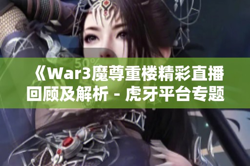 《War3魔尊重楼精彩直播回顾及解析 - 虎牙平台专题》