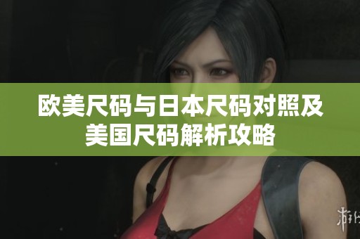 欧美尺码与日本尺码对照及美国尺码解析攻略