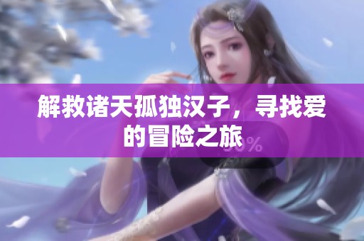 解救诸天孤独汉子，寻找爱的冒险之旅